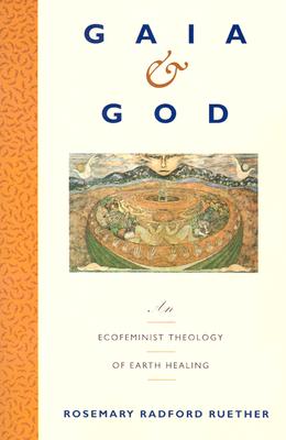 Gaia and God: An Ecofeminist Theology of Earth Healing -- Rosemary R. Ruether, Paperback