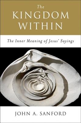 Cover Image for The Kingdom Within: The Inner Meaning of Jesus' Sayings -- John A. Sanford, Paperback
