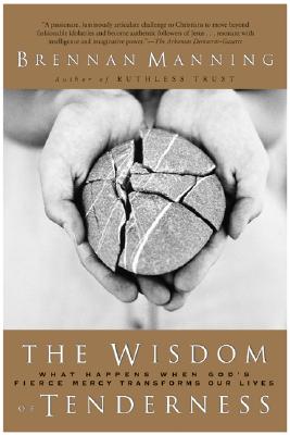 Cover Image for The Wisdom of Tenderness: What Happens When God's Fierce Mercy Transforms Our Lives -- Brennan Manning, Paperback