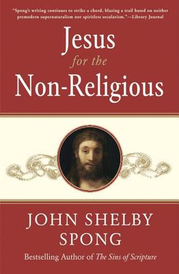 Jesus for the Non-Religious: Recovering the Divine at the Heart of the Human -- John Shelby Spong, Paperback