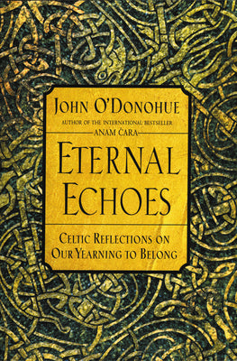 Cover Image for Eternal Echoes: Celtic Reflections on Our Yearning to Belong -- John O'Donohue, Paperback