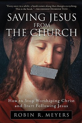 Cover Image for Saving Jesus from the Church: How to Stop Worshiping Christ and Start Following Jesus -- Robin R. Meyers, Paperback