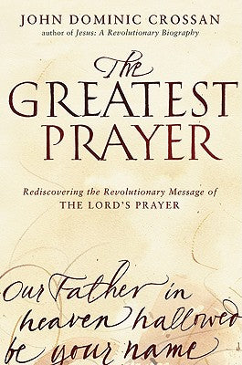 Cover Image for The Greatest Prayer: Rediscovering the Revolutionary Message of the Lord's Prayer -- John Dominic Crossan, Paperback