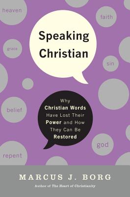 Cover Image for Speaking Christian: Why Christian Words Have Lost Their Meaning and Power--And How They Can Be Restored -- Marcus J. Borg, Paperback