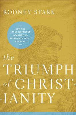 Cover Image for The Triumph of Christianity: How the Jesus Movement Became the World's Largest Religion -- Rodney Stark, Paperback