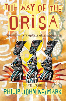 Cover Image for The Way of Orisa: Empowering Your Life Through the Ancient African Religion of Ifa -- Philip J. Neimark, Paperback