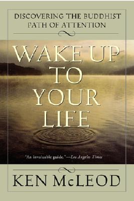 Wake Up to Your Life: Discovering the Buddhist Path of Attention -- Ken McLeod, Paperback