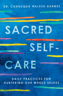Cover Image for Sacred Self-Care: Daily Practices for Nurturing Our Whole Selves -- Chanequa Walker-Barnes, Paperback