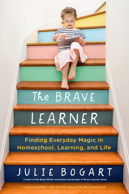 Cover Image for The Brave Learner: Finding Everyday Magic in Homeschool, Learning, and Life -- Julie Bogart, Paperback