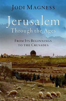 Cover Image for Jerusalem Through the Ages: From Its Beginnings to the Crusades -- Jodi Magness, Hardcover