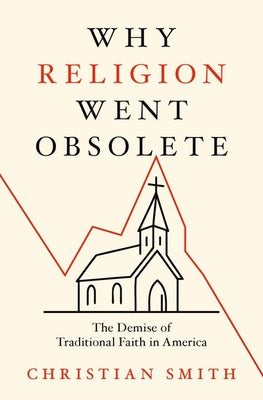 Cover Image for Why Religion Went Obsolete: The Demise of Traditional Faith in America -- Christian Smith, Hardcover