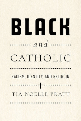 Cover Image for Black and Catholic: Racism, Identity, and Religion -- Tia Noelle Pratt, Hardcover