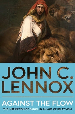 Cover Image for Against the Flow: The Inspiration of Daniel in an Age of Relativism -- John C. Lennox, Paperback