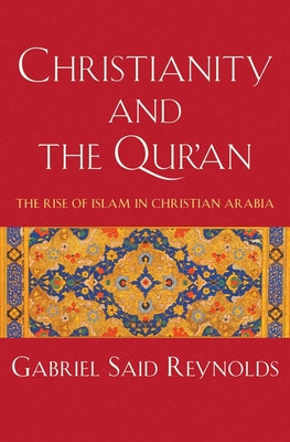 Cover Image for Christianity and the Qur'an: The Rise of Islam in Christian Arabia -- Gabriel Said Reynolds, Hardcover