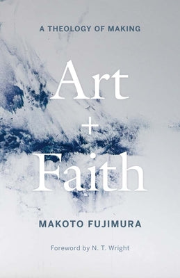 Cover Image for Art and Faith: A Theology of Making -- Makoto Fujimura, Paperback