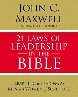 21 Laws of Leadership in the Bible: Learning to Lead from the Men and Women of Scripture -- John C. Maxwell, Paperback