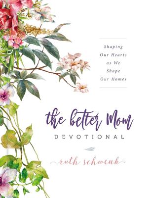 Cover Image for The Better Mom Devotional: Shaping Our Hearts as We Shape Our Homes - 100 Daily Devotions to Encourage Your Soul and Overcome Mom Guilt - The Perfect -- Ruth Schwenk, Hardcover