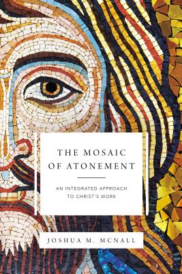 Cover Image for The Mosaic of Atonement: An Integrated Approach to Christ's Work -- Joshua M. McNall, Paperback