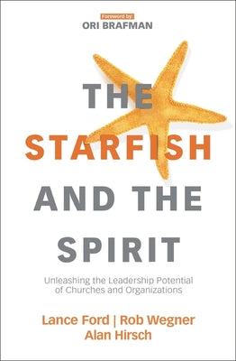 The Starfish and the Spirit: Unleashing the Leadership Potential of Churches and Organizations -- Lance Ford, Paperback