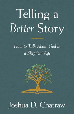 Cover Image for Telling a Better Story: How to Talk about God in a Skeptical Age -- Joshua D. Chatraw, Paperback
