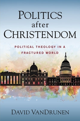 Cover Image for Politics After Christendom: Political Theology in a Fractured World -- David Vandrunen, Paperback