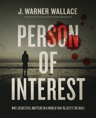 Person of Interest: Why Jesus Still Matters in a World That Rejects the Bible -- J. Warner Wallace, Paperback