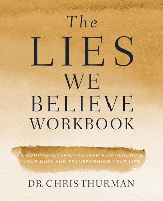 Cover Image for The Lies We Believe Workbook: A Comprehensive Program for Renewing Your Mind and Transforming Your Life -- Chris Thurman, Paperback