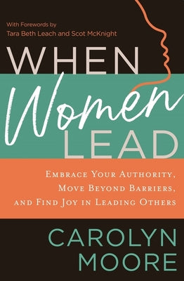 When Women Lead: Embrace Your Authority, Move Beyond Barriers, and Find Joy in Leading Others -- Carolyn Moore, Paperback