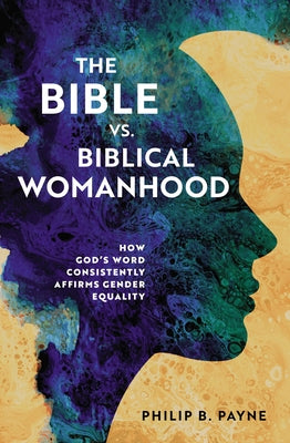 Cover Image for The Bible vs. Biblical Womanhood: How God's Word Consistently Affirms Gender Equality -- Philip Barton Payne, Paperback