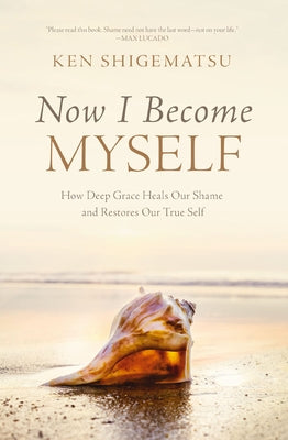 Cover Image for Now I Become Myself: How Deep Grace Heals Our Shame and Restores Our True Self -- Ken Shigematsu, Paperback