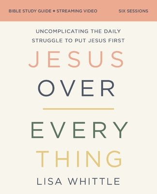 Cover Image for Jesus Over Everything Bible Study Guide Plus Streaming Video, Updated Edition: Uncomplicating the Daily Struggle to Put Jesus First -- Lisa Whittle, Paperback