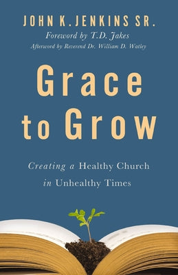 Cover Image for Grace to Grow: Creating a Healthy Church in Unhealthy Times -- John K. Jenkins Sr, Paperback