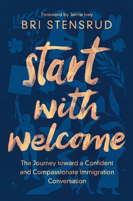 Cover Image for Start with Welcome: The Journey Toward a Confident and Compassionate Immigration Conversation -- Bri Stensrud, Paperback