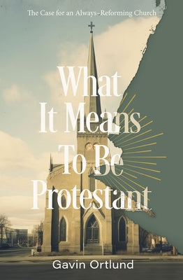 Cover Image for What It Means to Be Protestant: The Case for an Always-Reforming Church -- Gavin Ortlund, Paperback