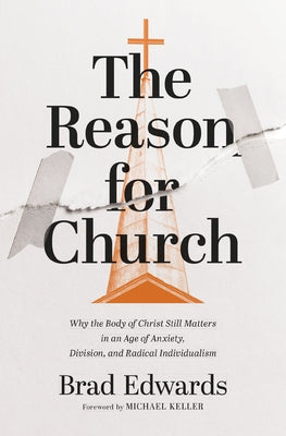 Cover Image for The Reason for Church: Why the Body of Christ Still Matters in an Age of Anxiety, Division, and Radical Individualism -- Brad Edwards, Paperback