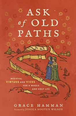 Cover Image for Ask of Old Paths: Medieval Virtues and Vices for a Whole and Holy Life -- Grace Hamman, Hardcover