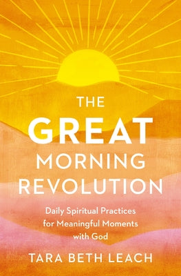 Cover Image for The Great Morning Revolution: Daily Spiritual Practices for Meaningful Moments with God -- Tara Beth Leach, Paperback