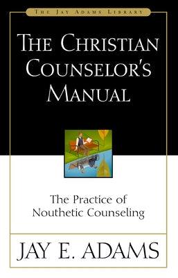 Cover Image for The Christian Counselor's Manual: The Practice of Nouthetic Counseling -- Jay E. Adams, Paperback