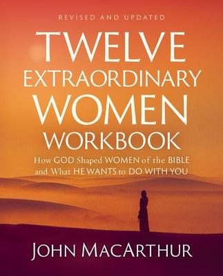 Cover Image for Twelve Extraordinary Women Workbook, Revised and Updated: How God Shaped Women of the Bible and What He Wants to Do with You -- John F. MacArthur, Paperback