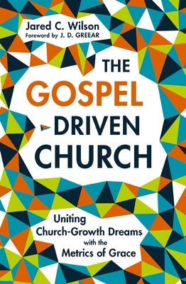 Cover Image for The Gospel-Driven Church: Uniting Church Growth Dreams with the Metrics of Grace -- Jared C. Wilson, Paperback