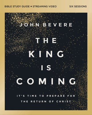 Cover Image for The King Is Coming Bible Study Guide Plus Streaming Video: It's Time to Prepare for the Return of Christ -- John Bevere, Paperback