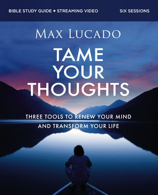 Cover Image for Tame Your Thoughts Bible Study Guide Plus Streaming Video: Three Tools to Renew Your Mind and Transform Your Life -- Max Lucado, Paperback