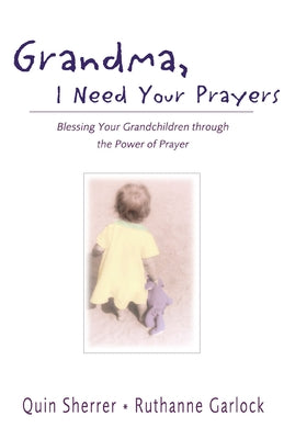 Cover Image for Grandma, I Need Your Prayers: Blessing Your Grandchildren Through the Power of Prayer -- Quin Sherrer, Paperback