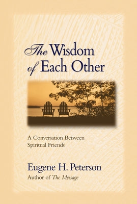 Cover Image for The Wisdom of Each Other: A Conversation Between Spiritual Friends -- Eugene H. Peterson, Paperback