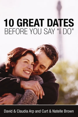 10 Great Dates Before You Say 'i Do': Fun, Innovative Relationship-Building Ideas for Seriously Dating and Engaged Couples -- David And Claudia Arp, Paperback