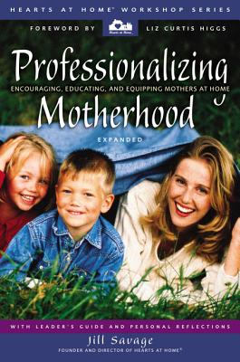 Cover Image for Professionalizing Motherhood: Encouraging, Educating, and Equipping Mothers at Home -- Jill Savage, Paperback