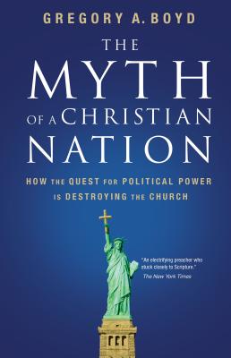 Cover Image for The Myth of a Christian Nation: How the Quest for Political Power Is Destroying the Church -- Gregory A. Boyd, Paperback