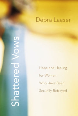 Cover Image for The Shattered Vows: Hope and Healing for Women Who Have Been Sexually Betrayed -- Debra Laaser, Paperback