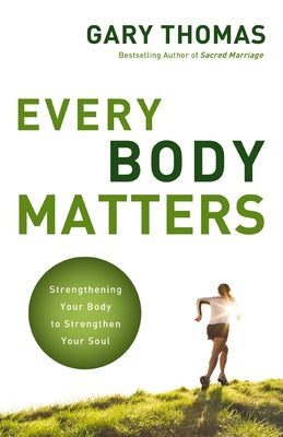 Cover Image for The Every Body Matters: Strengthening Your Body to Strengthen Your Soul -- Gary Thomas, Paperback