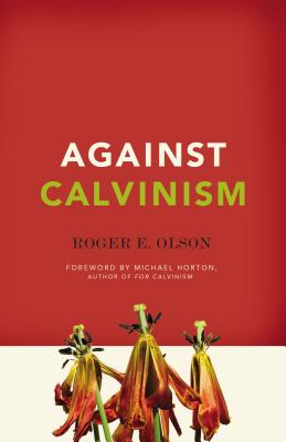 Cover Image for Against Calvinism: Rescuing God's Reputation from Radical Reformed Theology -- Roger E. Olson, Paperback